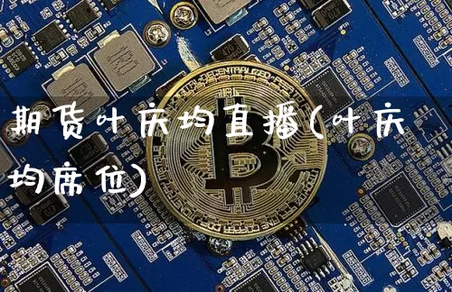 期货叶庆均直播(叶庆均席位)_https://www.jianghaiboli.com_恒指期货_第1张