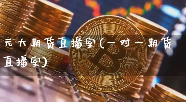 元大期货直播室(一对一期货直播室)_https://www.jianghaiboli.com_恒指期货_第1张