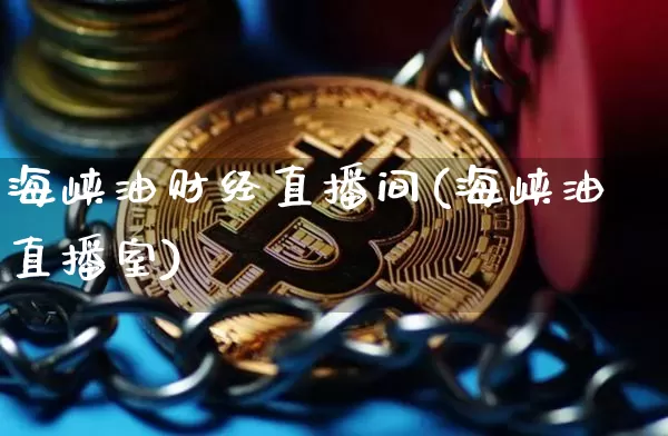 海峡油财经直播间(海峡油直播室)_https://www.jianghaiboli.com_黄金期货_第1张