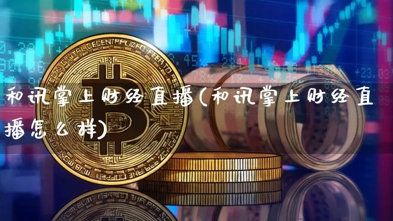 和讯掌上财经直播(和讯掌上财经直播怎么样)_https://www.jianghaiboli.com_外盘期货_第1张