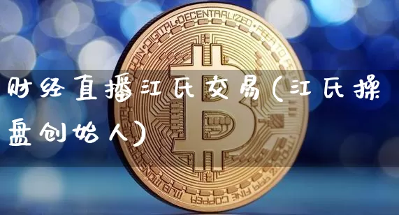 财经直播江氏交易(江氏操盘创始人)_https://www.jianghaiboli.com_外盘期货_第1张