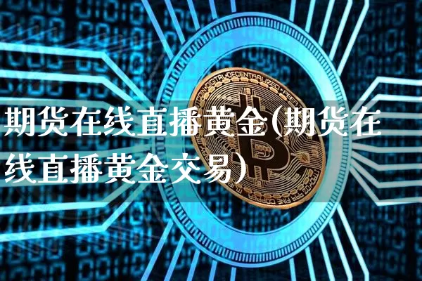 期货在线直播黄金(期货在线直播黄金交易)_https://www.jianghaiboli.com_恒指期货_第1张