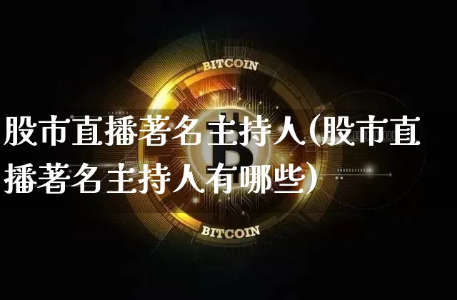 股市直播著名主持人(股市直播著名主持人有哪些)_https://www.jianghaiboli.com_黄金期货_第1张