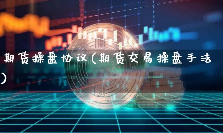 期货操盘协议(期货交易操盘手法)_https://www.jianghaiboli.com_原油期货_第1张