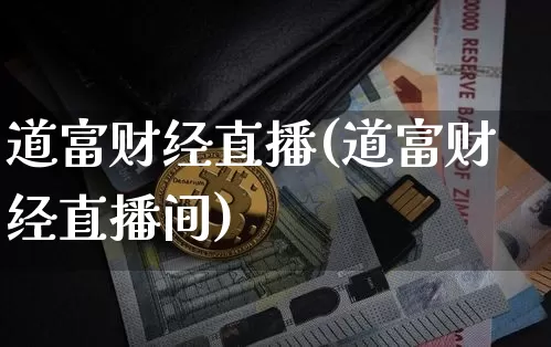 道富财经直播(道富财经直播间)_https://www.jianghaiboli.com_外盘期货_第1张