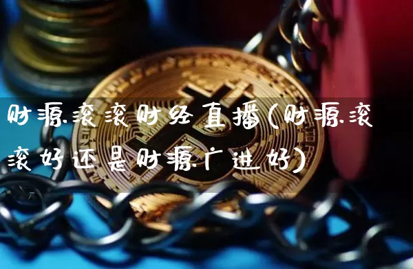 财源滚滚财经直播(财源滚滚好还是财源广进好)_https://www.jianghaiboli.com_外盘期货_第1张