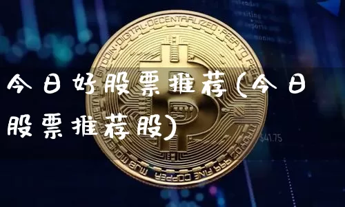 今日好股票推荐(今日股票推荐股)_https://www.jianghaiboli.com_恒指期货_第1张