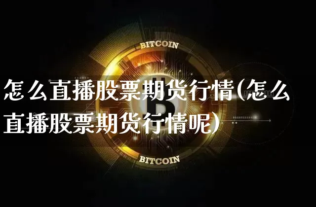 怎么直播股票期货行情(怎么直播股票期货行情呢)_https://www.jianghaiboli.com_原油期货_第1张