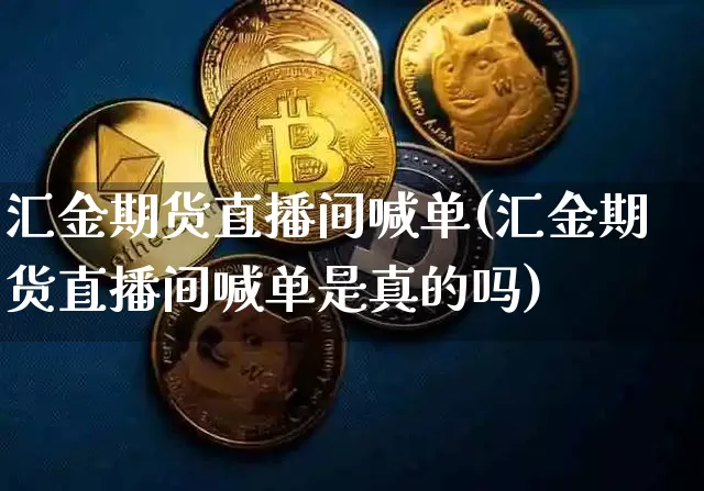 汇金期货直播间喊单(汇金期货直播间喊单是真的吗)_https://www.jianghaiboli.com_原油期货_第1张