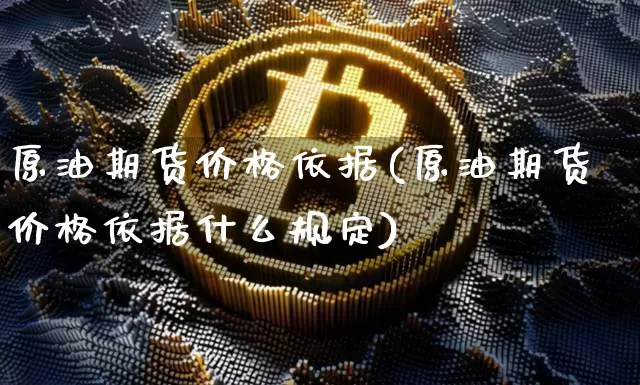 原油期货价格依据(原油期货价格依据什么规定)_https://www.jianghaiboli.com_原油期货_第1张