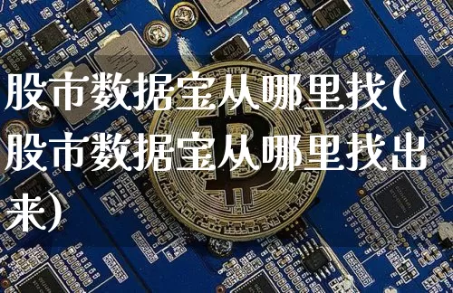 股市数据宝从哪里找(股市数据宝从哪里找出来)_https://www.jianghaiboli.com_黄金期货_第1张