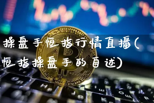 操盘手恒指行情直播(恒指操盘手的自述)_https://www.jianghaiboli.com_黄金期货_第1张