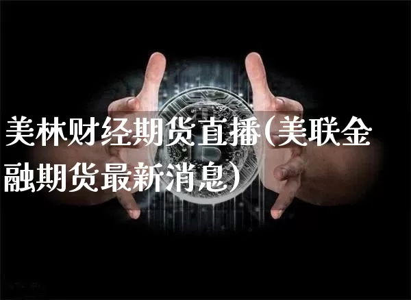 美林财经期货直播(美联金融期货最新消息)_https://www.jianghaiboli.com_恒指期货_第1张