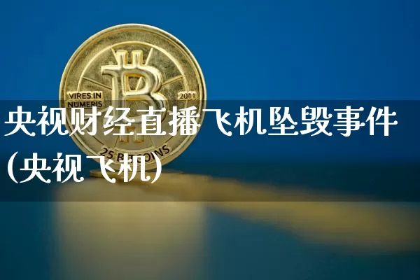 央视财经直播飞机坠毁事件(央视飞机)_https://www.jianghaiboli.com_期货_第1张