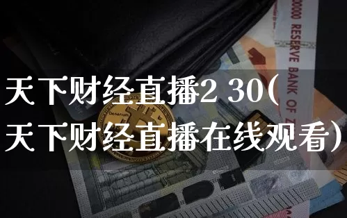 天下财经直播2 30(天下财经直播在线观看)_https://www.jianghaiboli.com_黄金期货_第1张