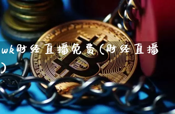 wk财经直播免费(财经直播)_https://www.jianghaiboli.com_黄金期货_第1张