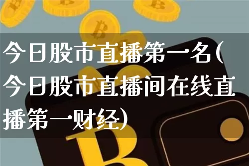 今日股市直播第一名(今日股市直播间在线直播第一财经)_https://www.jianghaiboli.com_黄金期货_第1张