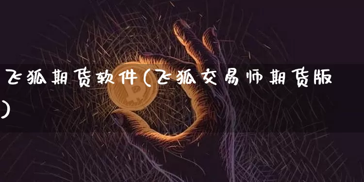 飞狐期货软件(飞狐交易师期货版)_https://www.jianghaiboli.com_外盘期货_第1张