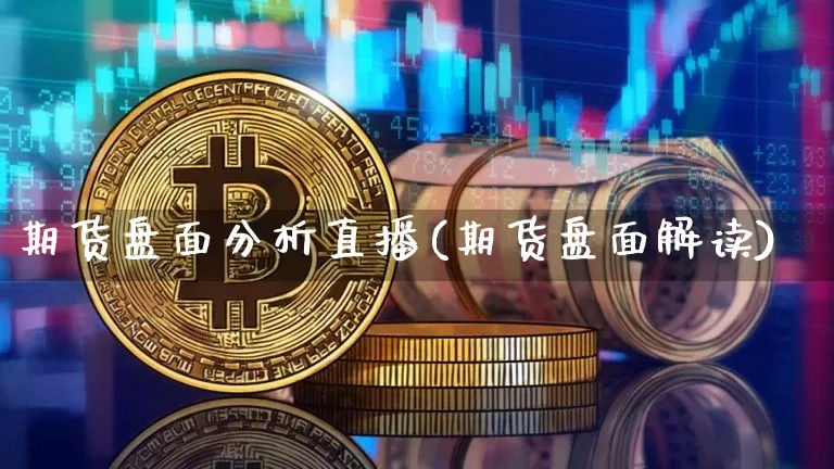 期货盘面分析直播(期货盘面解读)_https://www.jianghaiboli.com_恒指期货_第1张