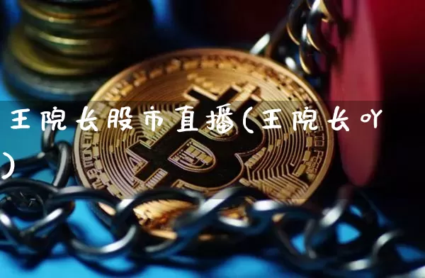 王院长股市直播(王院长吖)_https://www.jianghaiboli.com_期货_第1张