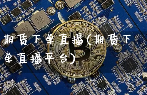 期货下单直播(期货下单直播平台)_https://www.jianghaiboli.com_原油期货_第1张