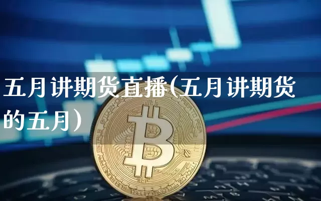 五月讲期货直播(五月讲期货的五月)_https://www.jianghaiboli.com_外盘期货_第1张