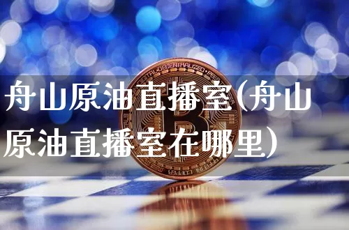 舟山原油直播室(舟山原油直播室在哪里)_https://www.jianghaiboli.com_期货_第1张