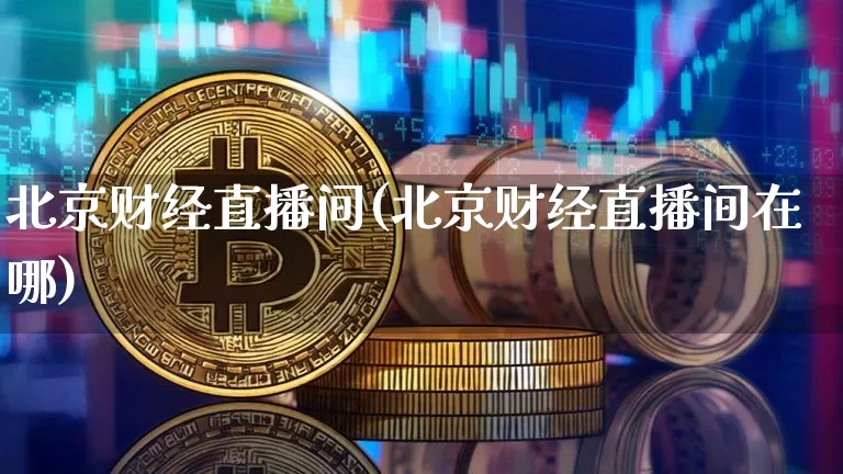 北京财经直播间(北京财经直播间在哪)_https://www.jianghaiboli.com_原油期货_第1张