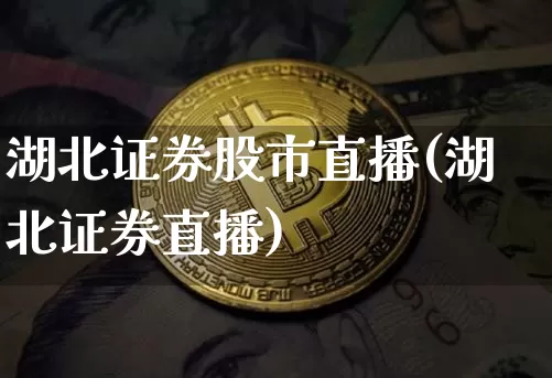 湖北证券股市直播(湖北证券直播)_https://www.jianghaiboli.com_外盘期货_第1张