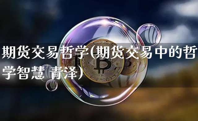 期货交易哲学(期货交易中的哲学智慧 青泽)_https://www.jianghaiboli.com_期货_第1张
