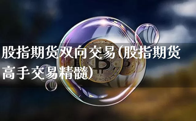 股指期货双向交易(股指期货高手交易精髓)_https://www.jianghaiboli.com_黄金期货_第1张