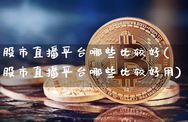 股市直播平台哪些比较好(股市直播平台哪些比较好用)_https://www.jianghaiboli.com_黄金期货_第1张