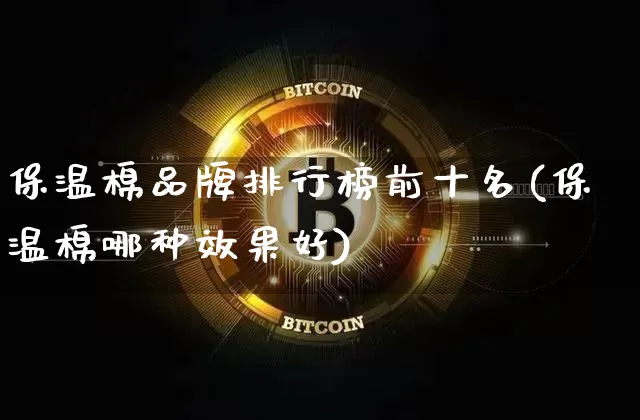 保温棉品牌排行榜前十名(保温棉哪种效果好)_https://www.jianghaiboli.com_原油期货_第1张