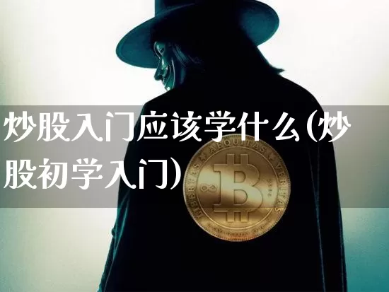 炒股入门应该学什么(炒股初学入门)_https://www.jianghaiboli.com_期货_第1张
