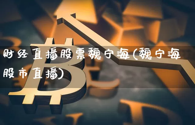 财经直播股票魏宁海(魏宁海股市直播)_https://www.jianghaiboli.com_恒指期货_第1张