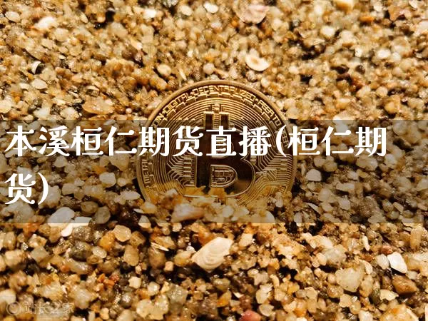 本溪桓仁期货直播(桓仁期货)_https://www.jianghaiboli.com_原油期货_第1张