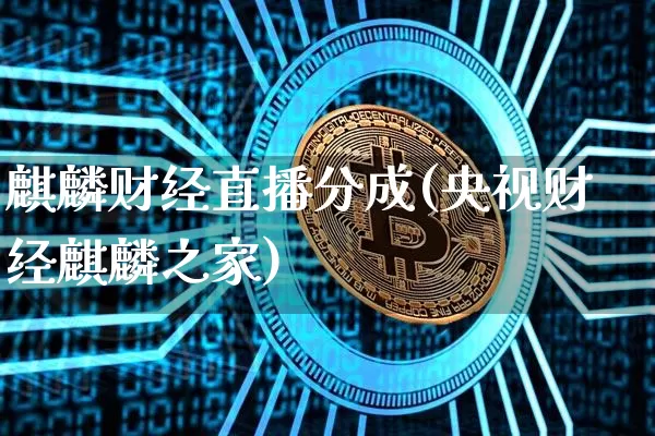 麒麟财经直播分成(央视财经麒麟之家)_https://www.jianghaiboli.com_黄金期货_第1张