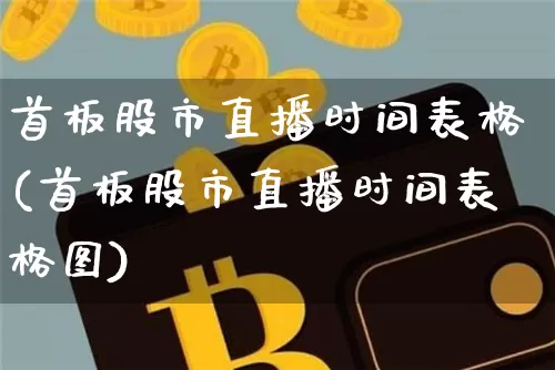 首板股市直播时间表格(首板股市直播时间表格图)_https://www.jianghaiboli.com_外盘期货_第1张