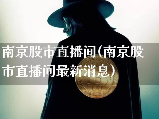 南京股市直播间(南京股市直播间最新消息)_https://www.jianghaiboli.com_外盘期货_第1张