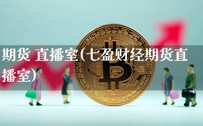 期货 直播室(七盈财经期货直播室)_https://www.jianghaiboli.com_黄金期货_第1张