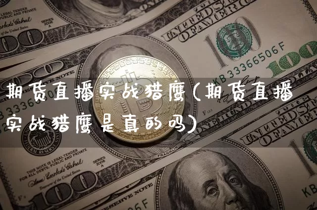 期货直播实战猎鹰(期货直播实战猎鹰是真的吗)_https://www.jianghaiboli.com_恒指期货_第1张