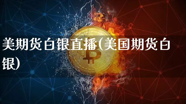 美期货白银直播(美国期货白银)_https://www.jianghaiboli.com_期货_第1张