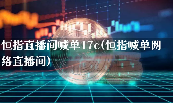 恒指直播间喊单17c(恒指喊单网络直播间)_https://www.jianghaiboli.com_原油期货_第1张