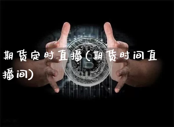 期货定时直播(期货时间直播间)_https://www.jianghaiboli.com_原油期货_第1张