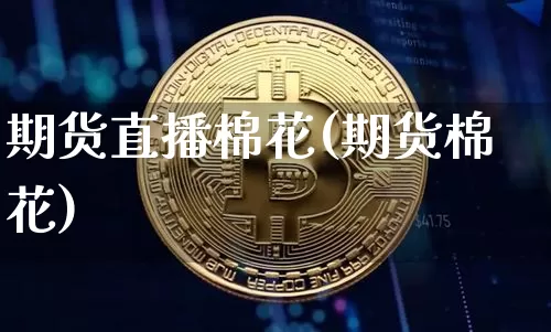 期货直播棉花(期货棉花)_https://www.jianghaiboli.com_黄金期货_第1张