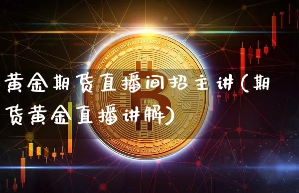 黄金期货直播间招主讲(期货黄金直播讲解)_https://www.jianghaiboli.com_外盘期货_第1张