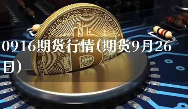 0916期货行情(期货9月26日)_https://www.jianghaiboli.com_期货_第1张