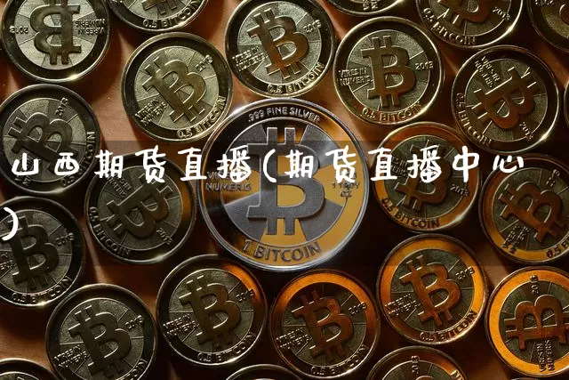 山西期货直播(期货直播中心)_https://www.jianghaiboli.com_外盘期货_第1张