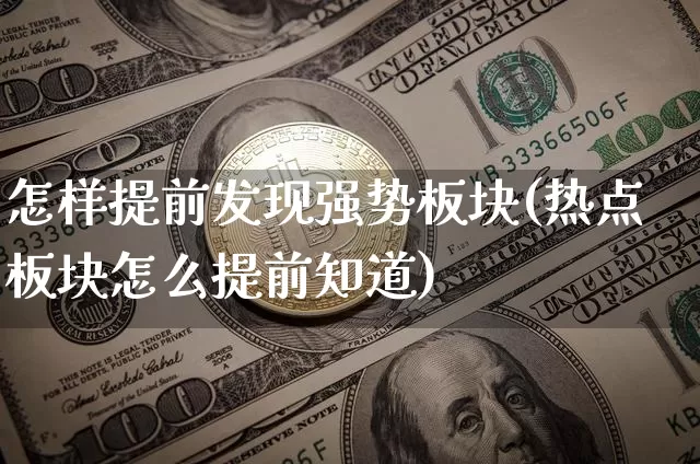 怎样提前发现强势板块(热点板块怎么提前知道)_https://www.jianghaiboli.com_黄金期货_第1张