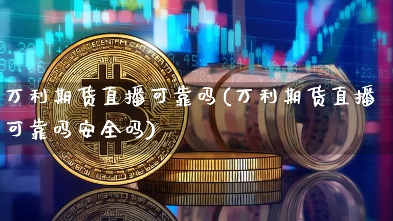 万利期货直播可靠吗(万利期货直播可靠吗安全吗)_https://www.jianghaiboli.com_黄金期货_第1张